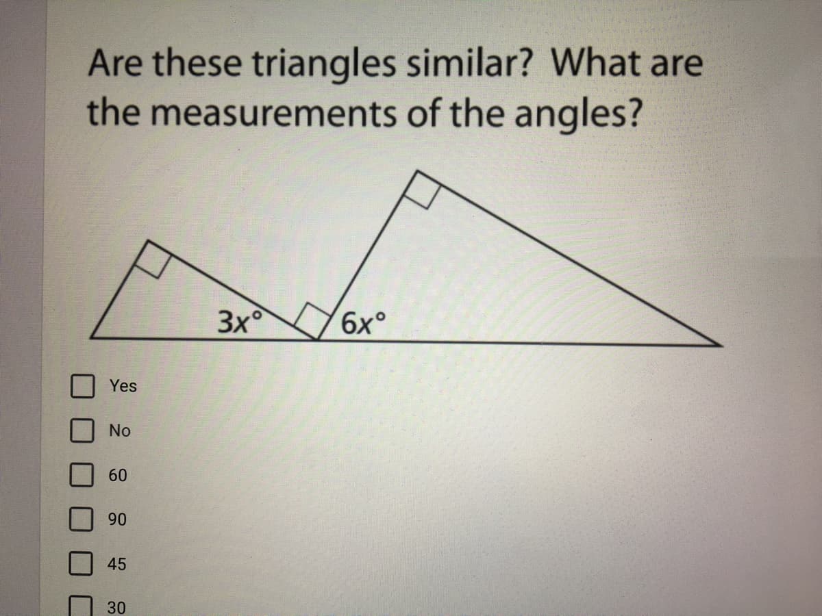 Are these triangles similar? What are
the measurements of the angles?
3x°
Yes
No
60
90
45
30
