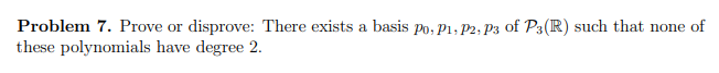 **Problem 7.** Prove or disprove: There exists a basis \( p_0, p_1, p_2, p_3 \) of \( \mathbb{P}_3(\mathbb{R}) \) such that none of these polynomials have degree 2.