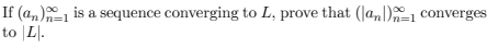 If (an) is a sequence converging to L, prove that (an)=1 converges
to L.