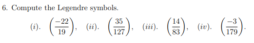 6. Compute the Legendre symbols.
(금)
-22
35
(i).
(ii).
(iii).
(iv).
19
127
83
179
