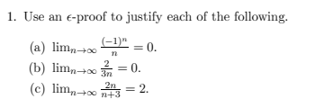 1. Use an e-proof to justify each of the following.
(-1)"=0.
(a) limn→∞
n
(b) limn→∞ = 0.
n
(c) lim2
= 2.
2