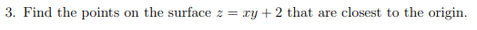 3. Find the points on the surface z =
= xy + 2 that are closest to the origin.