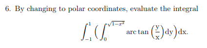 6. By changing to polar coordinates, evaluate the integral
L. are tan (2)ets) dx.
(dy)