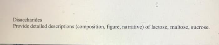 Disaccharides
Provide detailed descriptions (composition, figure, narrative) of lactose, maltose, sucrose.
