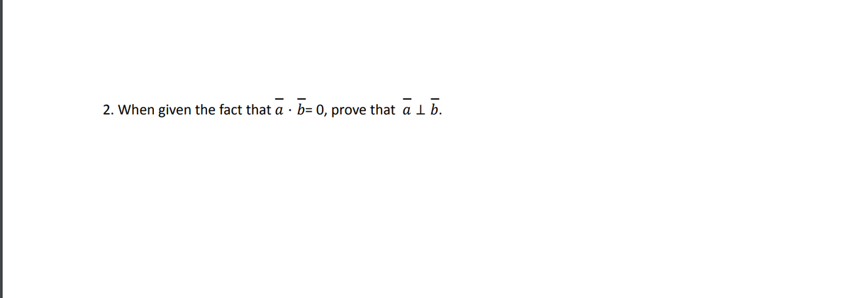 2. When given the fact that a . b= 0, prove that a 1 b.