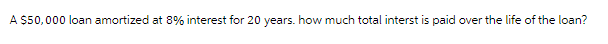 A $50,000 loan amortized at 8% interest for 20 years. how much total interst is paid over the life of the loan?