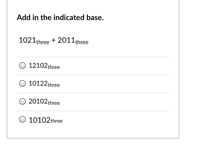 Add in the indicated base.
1021three + 2011three
O 12102three
10122three
20102three
10102three
