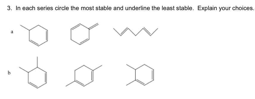 3. In each series circle the most stable and underline the least stable. Explain your choices.
a
b