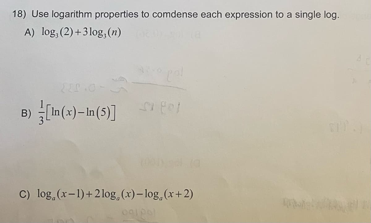 18) Use logarithm properties to comdense each expression to a single log.
A) log, (2)+3log,(n)
pol
B) In(x)-In(5)]
C) log,(x-1)+2log, (x)- log,(x+2)
