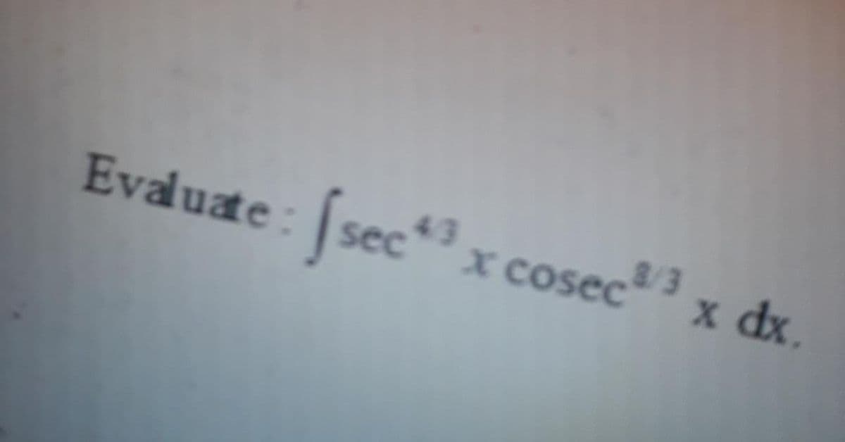 Evaluate: sec
* x cosec3
x dx.
