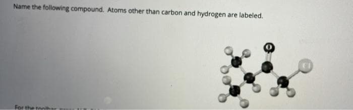 Name the following compound. Atoms other than carbon and hydrogen are labeled.
For the to
