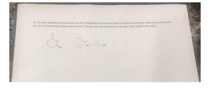 5) Provide detalled mechanisms for the following conversions that include all important resonance structures
for any intermediates that are formed. Include any stereochemical changes that might take place.
