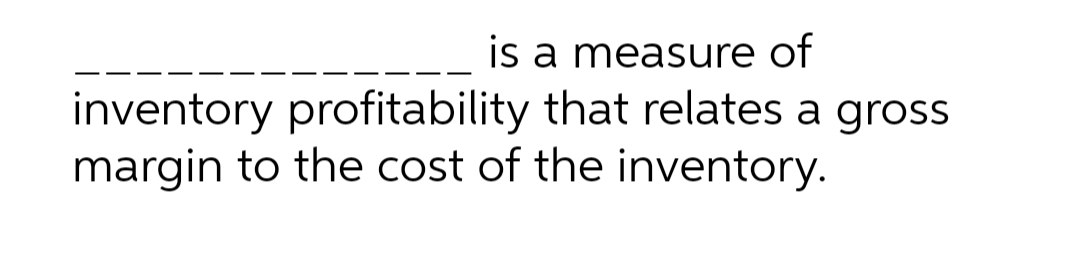 is a measure of
inventory profitability that relates a gross
margin to the cost of the inventory.
