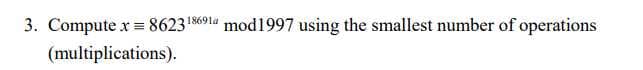 3. Compute x=8623" mod1997 using the smallest number of operations
(multiplications).
18691a