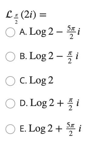 L: (2i) =
O A. Log 2 -
5n
2
O B. Log 2 – 5
O C. Log 2
O D. Log 2 + i
* i
5л
O E. Log 2 +
