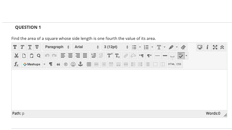 QUESTION 1
Find the area of a square whose side length is one fourth the value of its area.
T T T T Paragraph : Arial
* 3 (12pt)
E · T
X D O Q 2
T T.
fx O Mashups - ¶ «
O HTHL CSS
