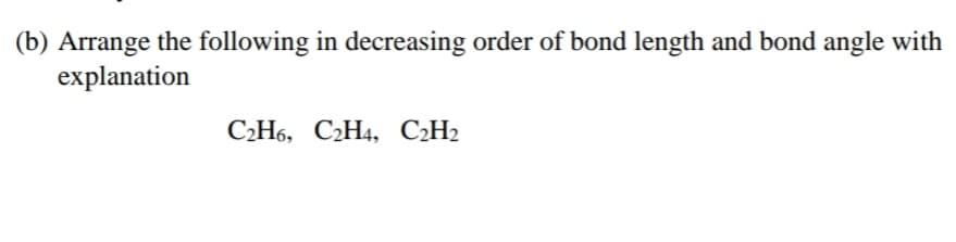 (b) Arrange the following in decreasing order of bond length and bond angle with
explanation
C2H6, C2H4, C¿H2
