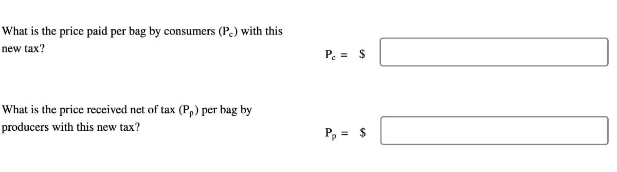 What is the price paid per bag by consumers (Pc) with this
new tax?
What is the price received net of tax (Pp) per bag by
producers with this new tax?
Pc =
P₁ =
$
$