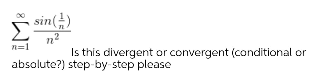 sin(±)
n2
Is this divergent or convergent (conditional or
n=1
absolute?) step-by-step please
