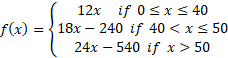 12x if 0<x < 40
f(x) = {18x – 240 if 40 < x s 50
540 if x> 50
24x –
