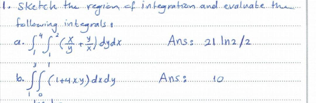 1. Sketch. the.region.cf.nbegratizon.and.evaluabe..tha
fallowing. inbegrals 4.
Ans. 21.In.2./2.
A..
...
Ans:
