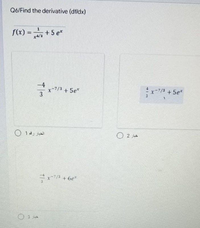 Q6/Find the derivative (df/dx)
f(x) =+5 e*
%3D
-4
x-7/3 +5e*
3
-7/3 + 5e*
O 14,
Fx7/3 +6e*
3
