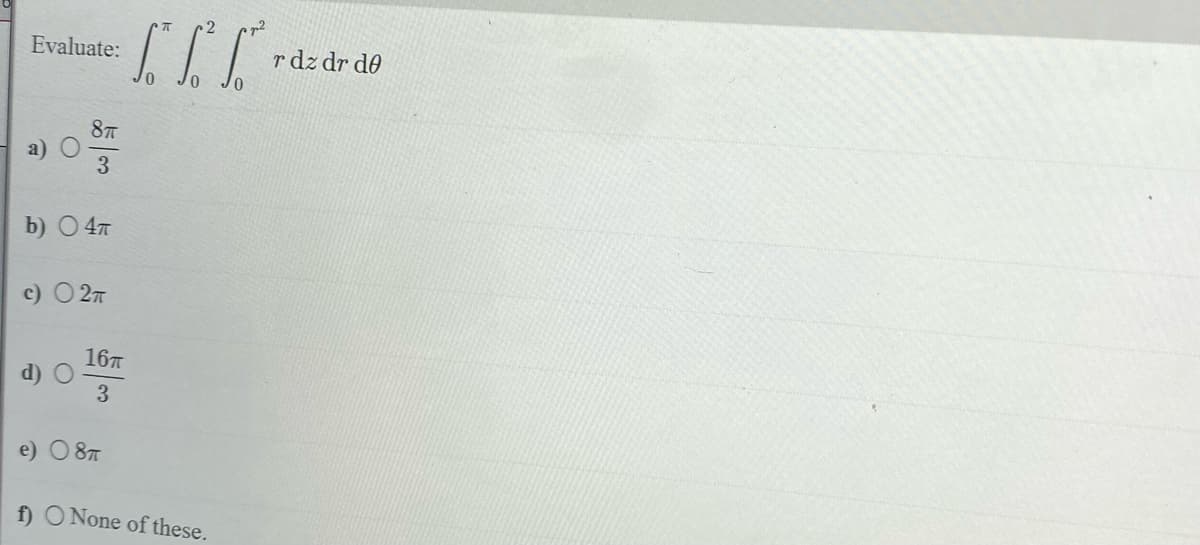 Evaluate:
8T
3
b) - 4T
c) ○ 2π
d) O
16T
3
TIT
e) 08п
f) O None of these.
rdz dr de