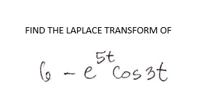 FIND THE LAPLACE TRANSFORM OF
5t
6 - e Cos 3t
