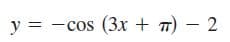 y = -cos (3 + 7) – 2
