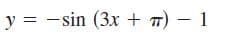 y = -sin (3x + 7) – 1
