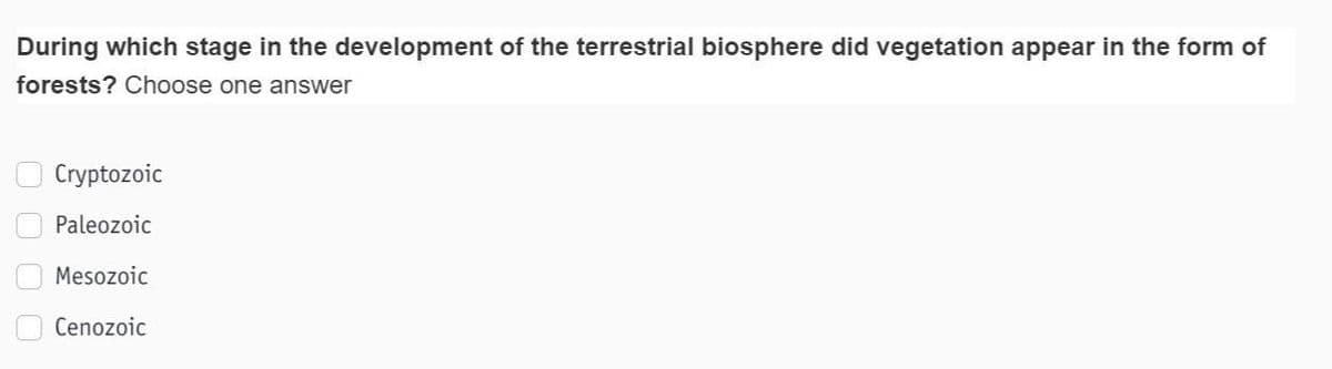 During which stage in the development of the terrestrial biosphere did vegetation appear in the form of
forests? Choose one answer
Cryptozoic
Paleozoic
Mesozoic
Cenozoic
