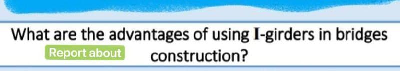 What are the advantages of using I-girders in bridges
Report about
construction?
