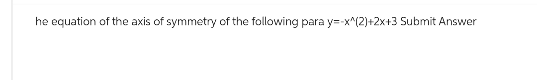 he equation of the axis of symmetry of the following para y=-x^(2)+2x+3 Submit Answer