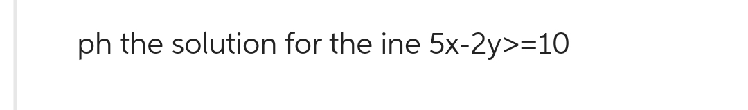 ph the solution for the ine 5x-2y>=10