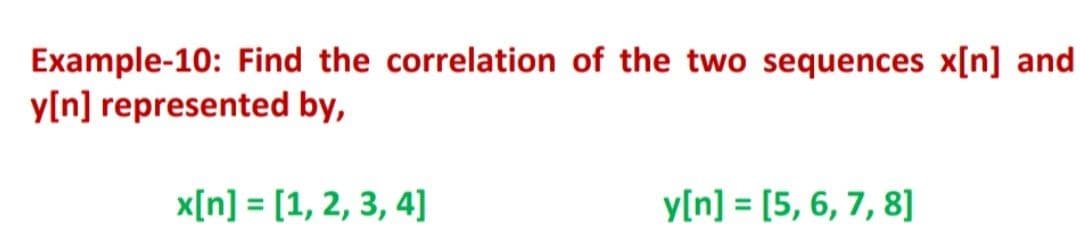 Example-10: Find the correlation of the two sequences x[n] and
y[n] represented by,
x[n] = [1, 2, 3, 4]
y[n] = [5, 6, 7, 8]
