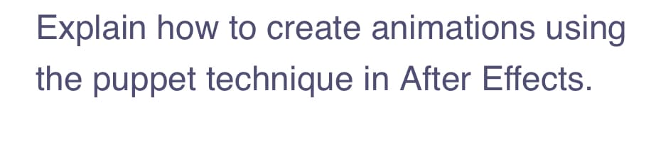 Explain how to create animations using
the puppet technique in After Effects.
