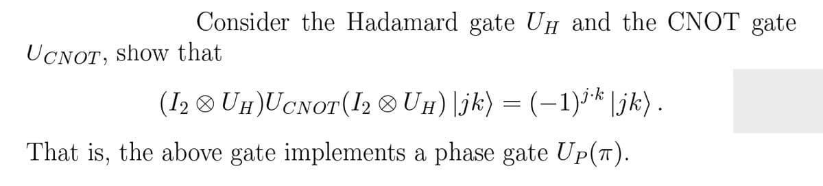 Consider the Hadamard gate UH and the CNOT gate
UCNOT, show that
(I, ® UH)UCNOT(I, ® UH)\jk) = (-1)i* [jk) .
That is, the above gate implements a phase gate Up(T).
