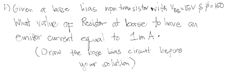 1.) Given a base bias non transistor with VB38=15V $ 3=150
What value
Resistor at base to have an
of
emniter current equal to 1mA.
(Draw the base bias circuit before.
your
our solution)