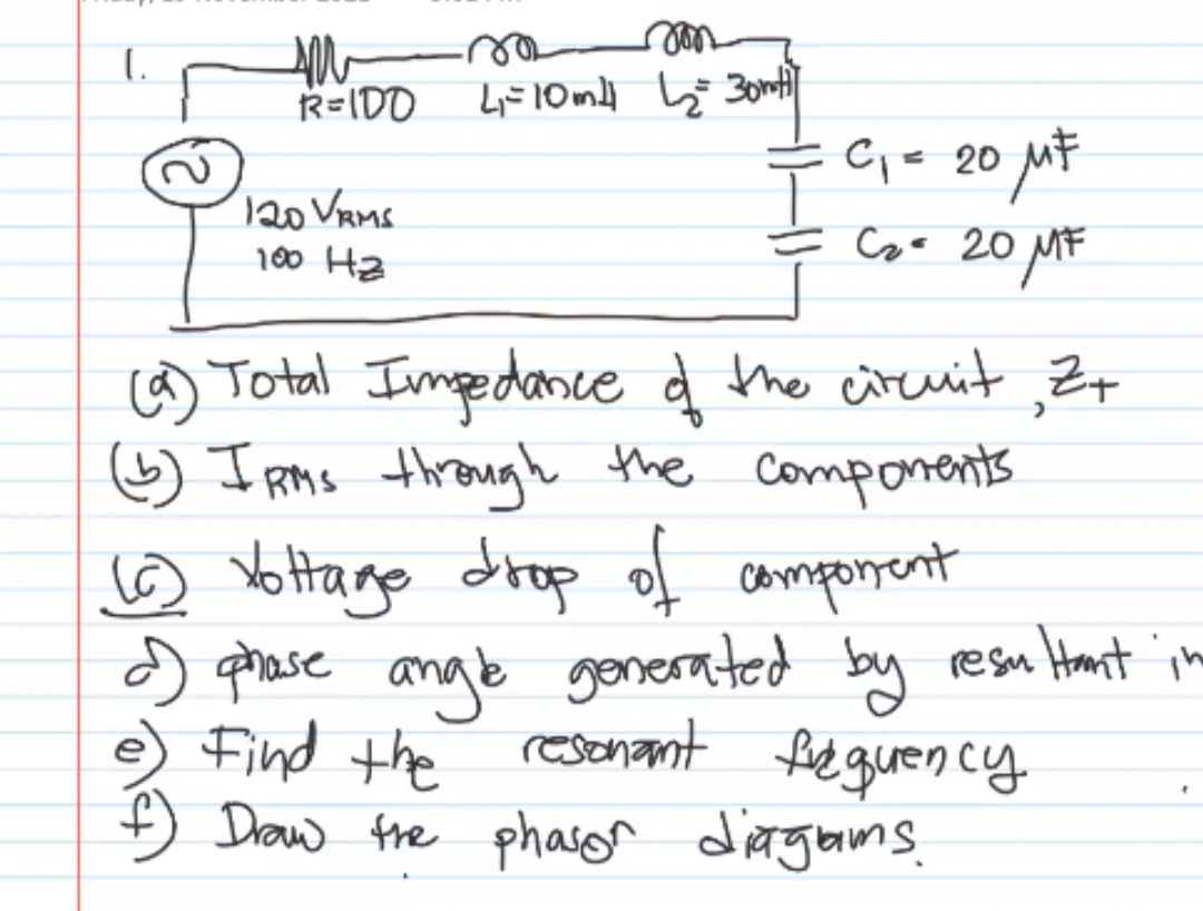 R=IDO
20 Vams
100 Hz
Ci= 20 Mt
는 a.
Coo 20 MF
) Total Impedance d the circuit Z
☺ I Rms through the components
☺ Yo Hago drop of amporent
d) phase angb gonerated by resu Hant ime
Find the restnamt fe guen.cy
Đ Daw frhe phason diergams.
