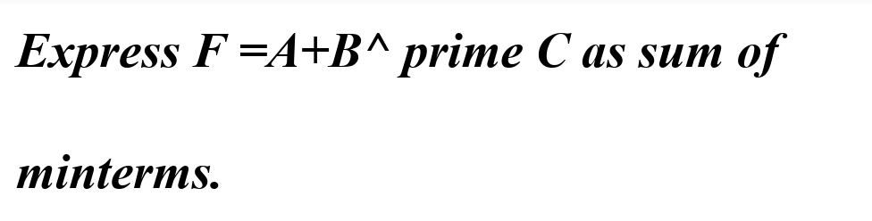 Express F =A+B^ prime C as sum of
minterms.