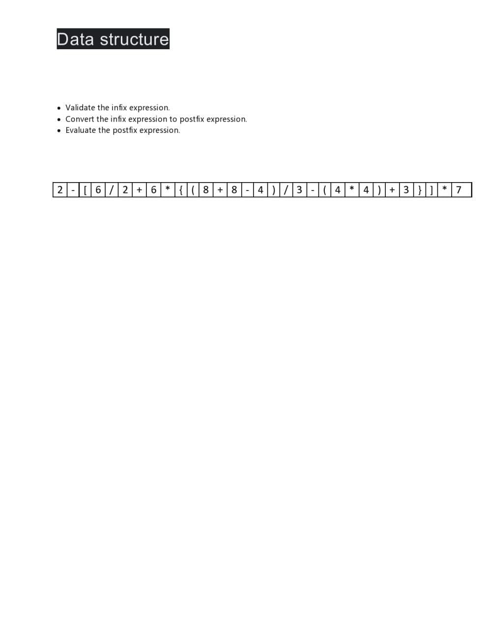 Data structure
. Validate the infix expression.
Convert the infix expression to postfix expression.
• Evaluate the postfix expression.
2-[6/2+6*{(8 + 8 - 4)/3 (4 * 4) +3}]*7