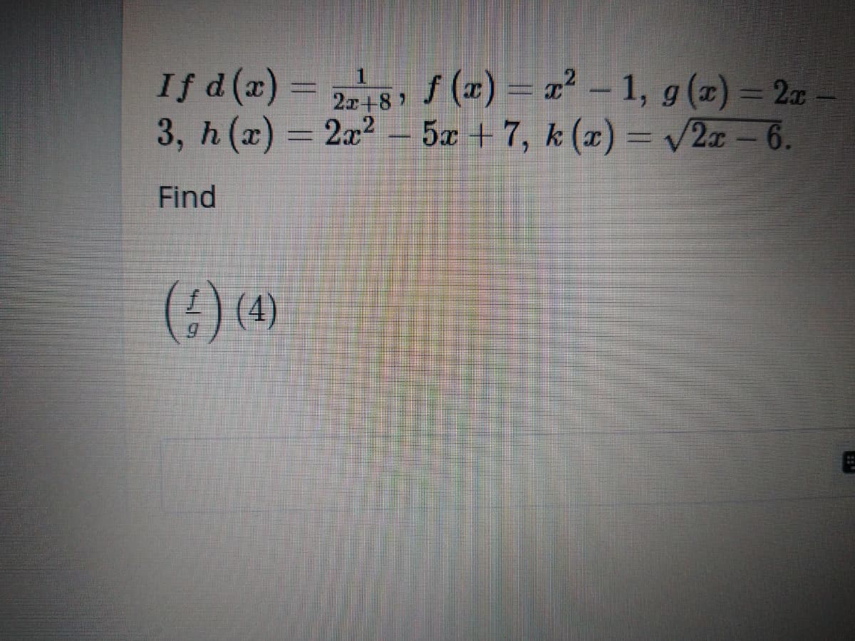 If d(a) = 8, ar
f (z) = x² – 1, g (x) = 2
2x+8
3, h(a)
= 2a2 - 5æ + 7, k (x) = /2æ – 6.
5x +7, k (x) = v2x - 6.
Find
(:) (4)
