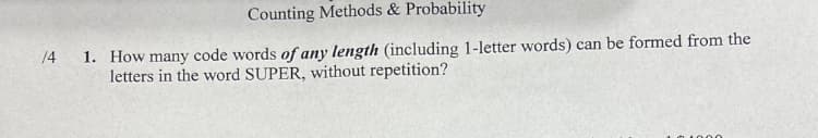 **Counting Methods & Probability**

**1. How many code words of _any length_ (including 1-letter words) can be formed from the letters in the word SUPER, without repetition?**