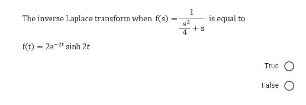 The inverse Laplace transform when f(s)
f(t) = 2e-2t sinh 2t
=
1
s²
4
+s
is equal to
True O
False O