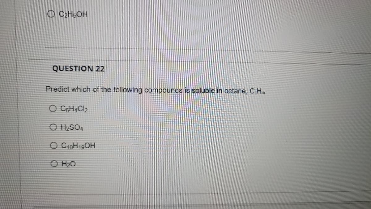 QUESTION 22
Predict which of the following compounds is soluble lin octane, C.H
O CeH4Cl2
O H2SO4
О но
