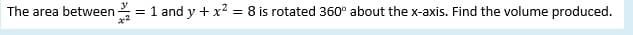 The area between
1 and y + x? = 8 is rotated 360° about the x-axis. Find the volume produced.
