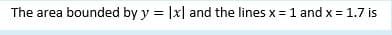 The area bounded by y = |x| and the lines x =1 and x = 1.7 is
