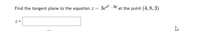 Find the tangent plane to the equation z 3e²²-2y
at the point (4, 8, 3)
=
2 =