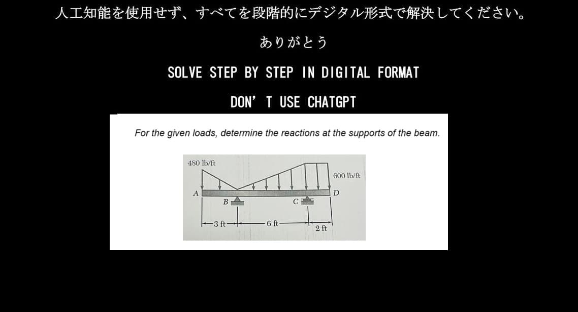 人工知能を使用せず、 すべてを段階的にデジタル形式で解決してください。
ありがとう
SOLVE STEP BY STEP IN DIGITAL FORMAT
DON'T USE CHATGPT
For the given loads, determine the reactions at the supports of the beam.
480 lb/ft
A
B
-3ft
6ft
C
2ft
600 lb/ft
D