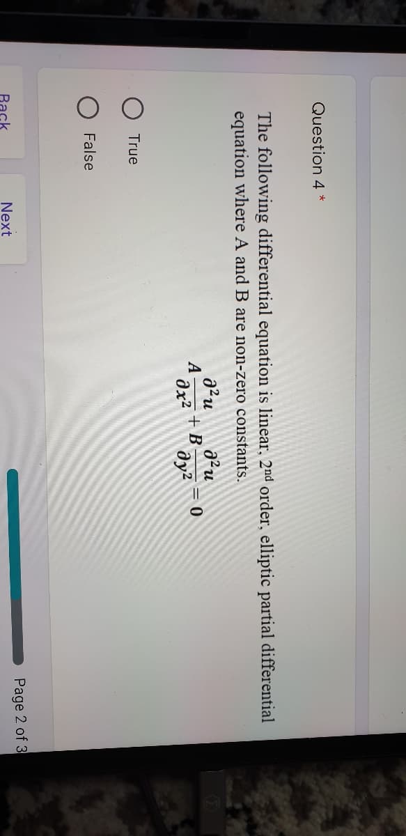 Question 4 *
The following differential equation is linear, 2nd order, elliptic partial differential
equation where A and B are non-zero constants.
a2u
A
+ B
dy?
True
False
Next
Page 2 of 3
